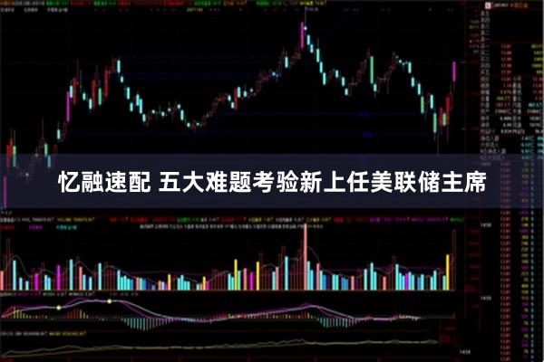 忆融速配 五大难题考验新上任美联储主席